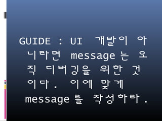GUIDE : UI 개발이 아니
라면 message는 오직
디버깅을 위한 것이다.
이에 맞게 message를
작성하라.
 