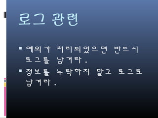 로그 관련
예외가 처리되었으면 반드시 로
그를 남겨라.
정보를 누락하지 말고 로그로
남겨라.
 