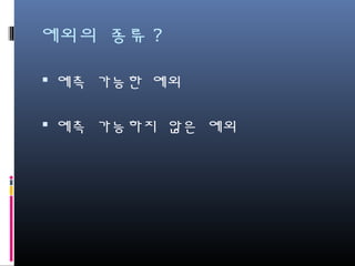 예외의 종류?
예측 가능한 예외
예측 가능하지 않은 예외
 