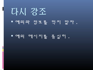 다시 강조
예외와 정보를 먹지 말자.
예외 메시지를 충실히.
 