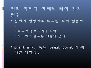 예외 처리가 제대로 되지 않으면?
문제가 발생해도 로그를 보지 않는다.
로그가 중복되거나 누락.
로그에 도움되는 내용이 없다.
println(), 혹은 break point에 의지한 디
버깅.
 