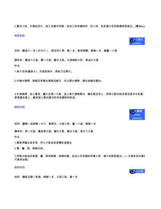 3.蔥切小段，叉燒肉切片，放入豆腐中同燒，並加入所有調味料，待入味，並見湯汁收到黏稠時即盛出。(蠔油oyster sauce)


回好吃的    
                                                       白灼魚片
                                                    (bream)

材料：雕魚片一包（約半斤）、綠豆芽三兩、蔥一支、香菜兩顆、辣椒一支、嫩薑一小塊


調味料：醬油三大匙、糖一大匙、醋半大匙、白胡椒粉少許、麻油半大匙

作法：

1.魚片洗淨(雕魚片)，先直剖兩半，再斜刀切厚片。


2.半鍋水燒開，將綠豆芽摘去頭尾成銀牙，先以開水燙熟，撈出後鋪在盤內。




3.水再燒開，放入蔥段、薑片及酒一大匙，放入魚片燙熟撈出，鋪在綠豆芽上，再將已經切絲並浸泡過冷水的蔥、薑、辣椒及
香菜鋪在面上，最後淋入事先調勻的所有調味料即成。


回好吃的    
                                                        油爆蝦
                                                     (fried
                                                    prawns)

材料：蘆蝦（或劍蝦）半斤、蔥兩支、大蒜三粒、薑一小塊、辣椒一支

調味料：酒一大匙、醬油兩大匙、糖半大匙、醋半大匙、清水三大匙

作法：

1.蝦剪淨鬚足後洗淨，用５大匙油快速爆炒過盛出

2.蔥、薑、蒜、辣椒切碎。

3.用兩大匙由炒香蔥、薑、蒜和辣椒，將蝦回鍋，並加入所有調味料燒入味，湯汁收乾即盛出。(一次做多放冰箱慢慢吃，隔頓
不需再加熱)

回好吃的    
                                                       脆皮豆腐


材料：傳統豆腐一長塊、辣椒一支、大蒜三粒、蔥一支
 