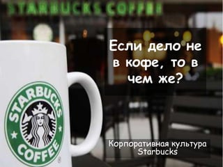 Если дело не в кофе, то в чем же? Корпоративная культура Starbucks 