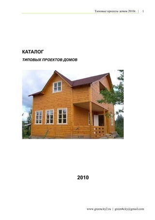 Типовые проекты домов 2010г. |   1




КАТАЛОГ
ТИПОВЫХ ПРОЕКТОВ ДОМОВ




                     2010




                         www.greencity2.ru | green4city@gmail.com
 
