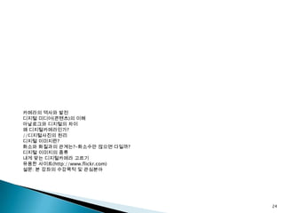 디지털정보화의 필요성-인터넷 미디어 정보의 교류와 소통의 수단-과거에는 방송이 그 역할을 주도하였으나 현재는 인터넷사진,동영상쇼핑몰블로그카페인터넷정보 및커뮤니케이션음악16