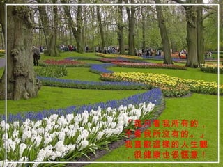 「我只看我所有的，不看我所沒有的。」我喜歡這樣的人生觀，很健康也很愜意！ 