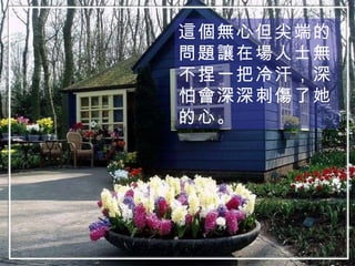 這個無心但尖端的問題讓在場人士無不捏一把冷汗，深怕會深深刺傷了她的心。 