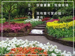 五、 我會畫畫！我會寫稿！ 六、 我有隻可愛的貓！ 七、 還有…… 