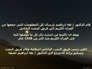 قام الدكتور  /  طه ابراهيم بارسال كل المعلومات التى جمعها من القرأن الكريم الى فريق البحث اليابانى  وبعد ان تأكدوا من اشارة ذكر كل ما توصلوا اليه فى القرأن الكريم منذ اكثر من  1428  عام  اعلن رئيس فريق البحث اليابانى اسلامه وقام فريق البحث بتسليم براءة الاختراع الى الدكتور  /  طه ابراهيم خليفة 