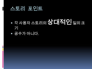 스토리 포인트각 사용자 스토리의 상대적인 일의 크기공수가 아니다.