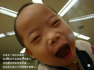 你看見了我的快樂嗎？ 因為我是宇宙無敵璀璨陽光。 爸爸跟老師說我很幸運── 因為我永遠也不用煩惱升學壓力。 