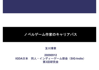 ノベルゲーム作家のキャリアパス


               玉川博章

              20090912
IGDA日本   同人・インディーゲーム部会（SIG-Indie）
             第3回研究会
 