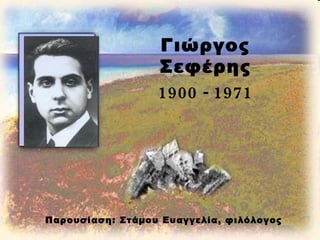 Γιώργος Σεφέρης 1900 - 1971 Παρουσίαση: Στάμου Ευαγγελία, φιλόλογος 