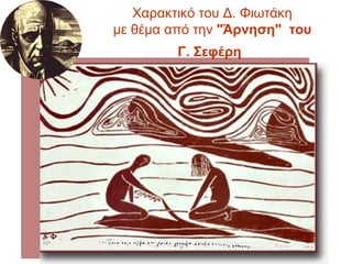 Χαρακτικό του Δ.  Φιωτάκη  με θέμα από την  "Άρνηση"   του  Γ. Σεφέρη   