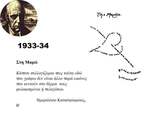 1933-34 Στη Μαρώ Κάποτε συλλογίζομαι πως τούτα εδώ που γράφω δεν είναι άλλο παρά εικόνες  που κεντούν στο δέρμα  τους φυλακισμένοι ή πελαγίσιοι.   Ημερολόγιο Καταστρώματος, Β΄   