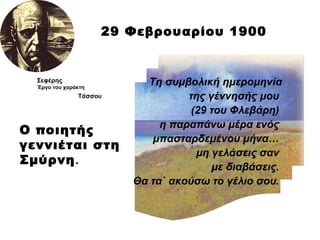 29 Φεβρουαρίου 1900 Ο ποιητής γεννιέται στη Σμύρνη . Τη συμβολική ημερομηνία της γέννησής μου  (29 του Φλεβάρη)  η παραπάν...