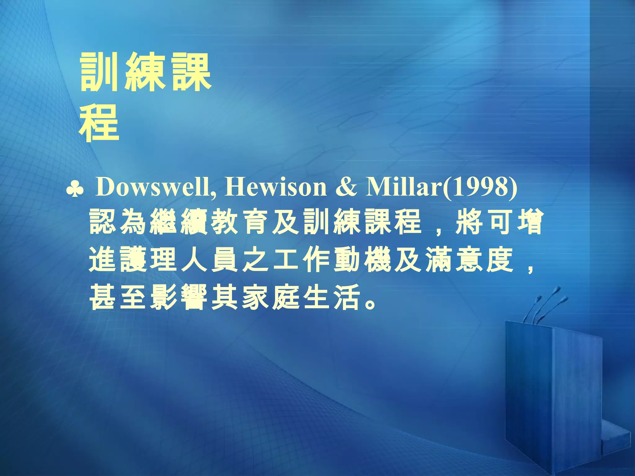    Dowswell, Hewison & Millar(1998) 認為繼續教育及訓練課程，將可增進護理人員之工作動機及滿意度，甚至影響其家庭生活。 訓練課程 
