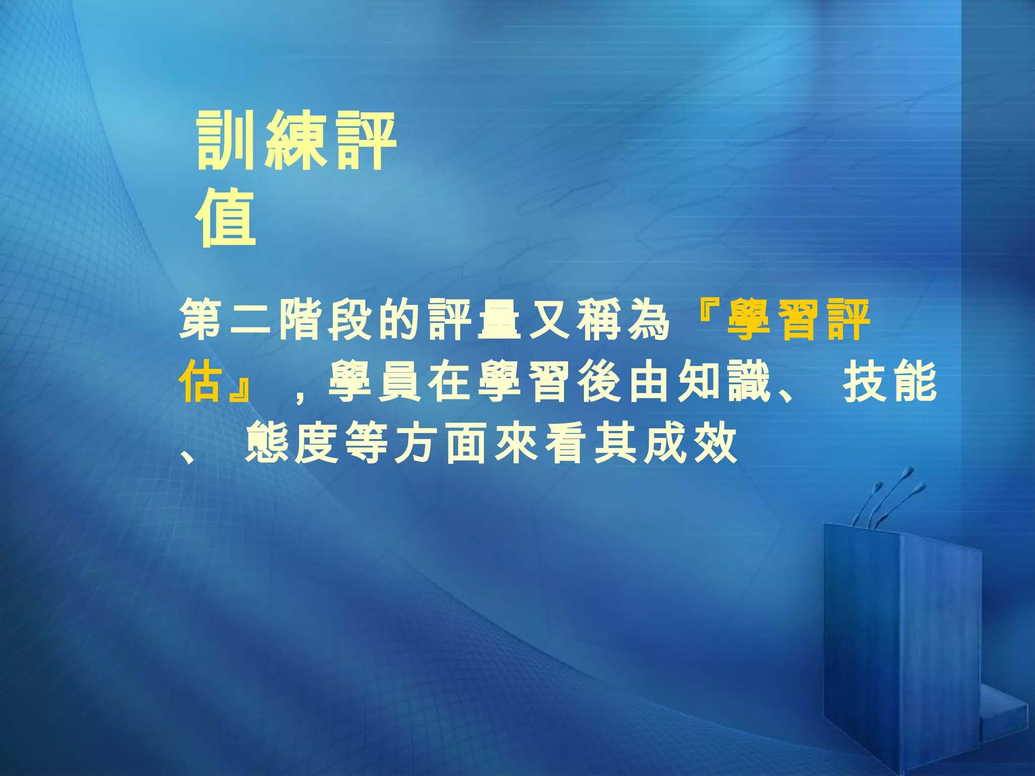 第二階段的評量又稱為 『學習評估』 ，學員在學習後由知識、 技能、 態度等方面來看其成效 訓練評值 