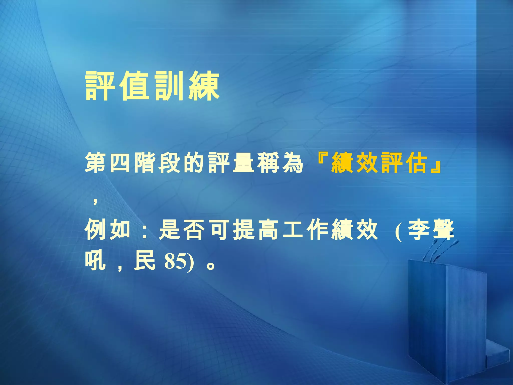 第四階段的評量稱為 『績效評估』 ， 例如：是否可提高工作績效  ( 李聲吼，民 85)  。 評值訓練 