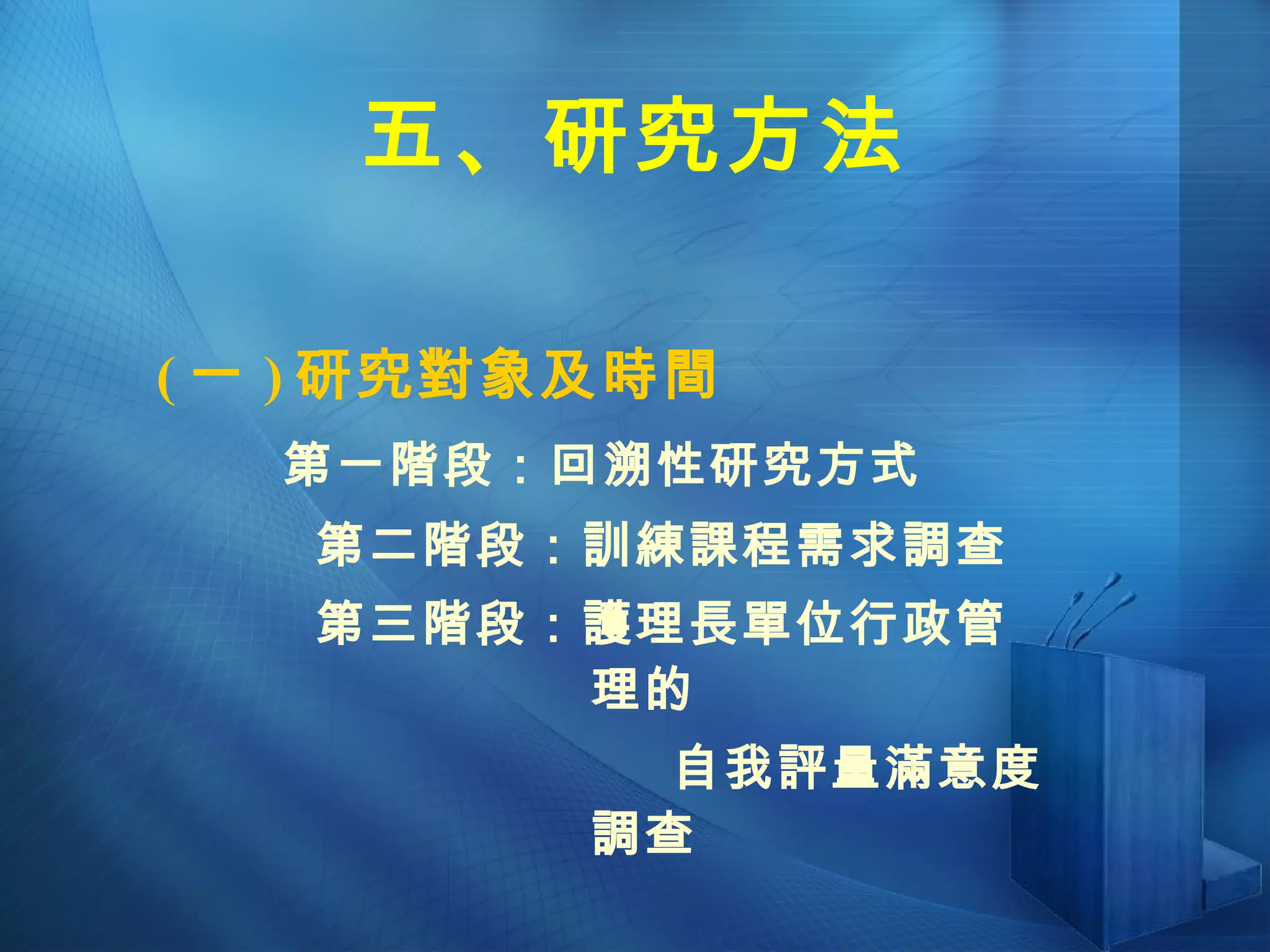 五、研究方法 ( 一 ) 研究對象及時間 第一階段：回溯性研究方式 第二階段：訓練課程需求調查 第三階段：護理長單位行政管理的 自我評量滿意度調查 