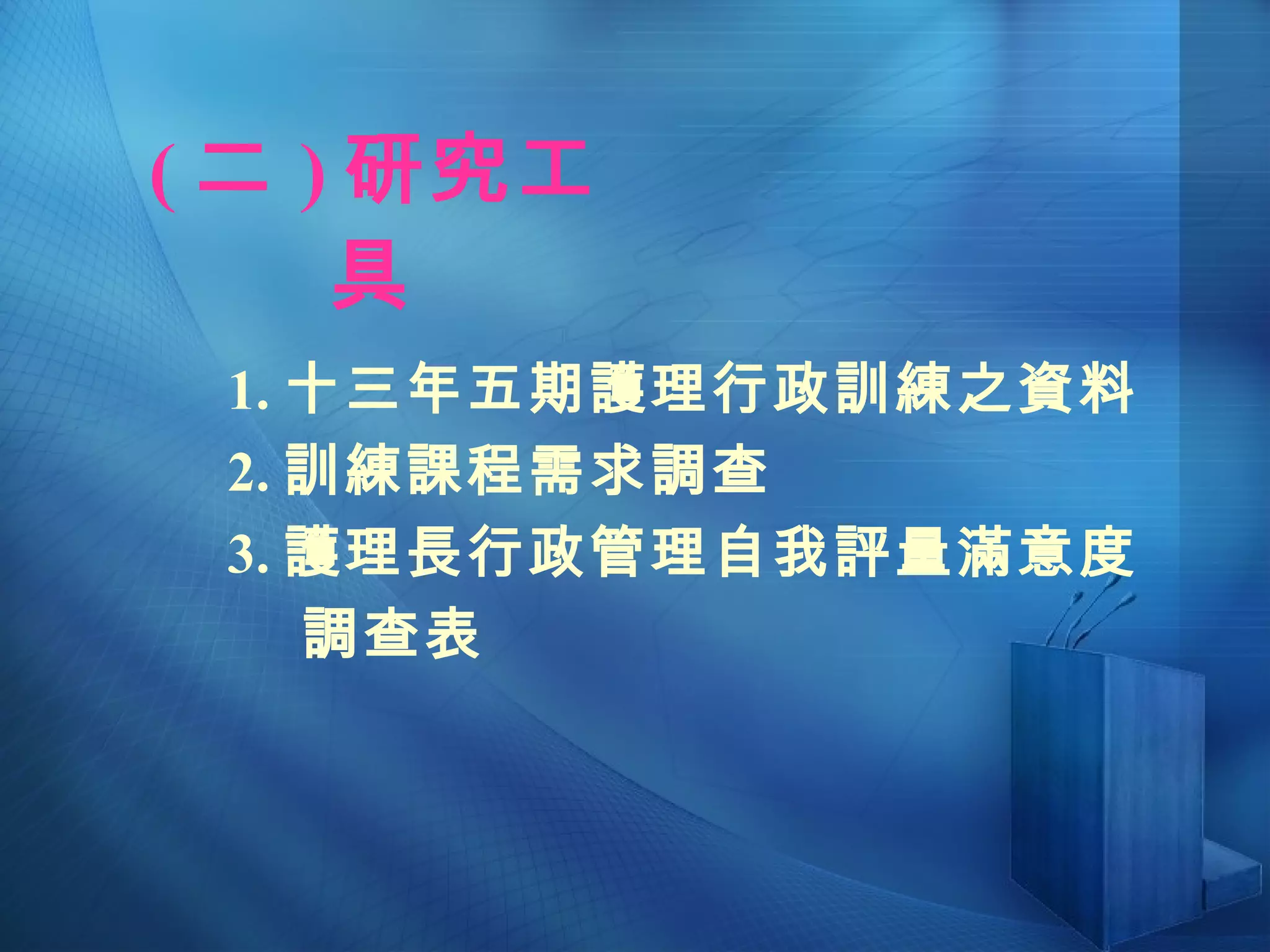 ( 二 ) 研究工具 1. 十三年五期護理行政訓練之資料 2. 訓練課程需求調查 3. 護理長行政管理自我評量滿意度 調查表 