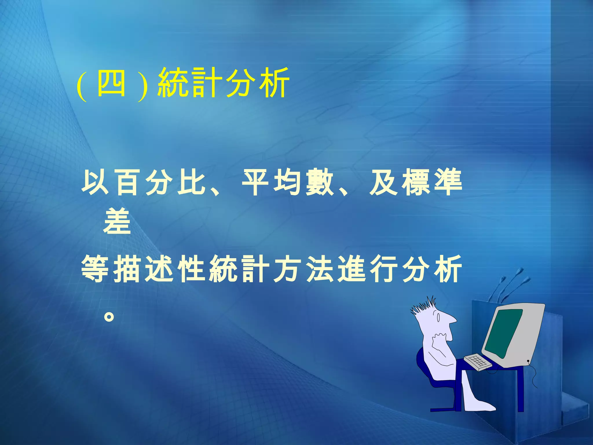 ( 四 ) 統計分析 以百分比、平均數、及標準差 等描述性統計方法進行分析。 