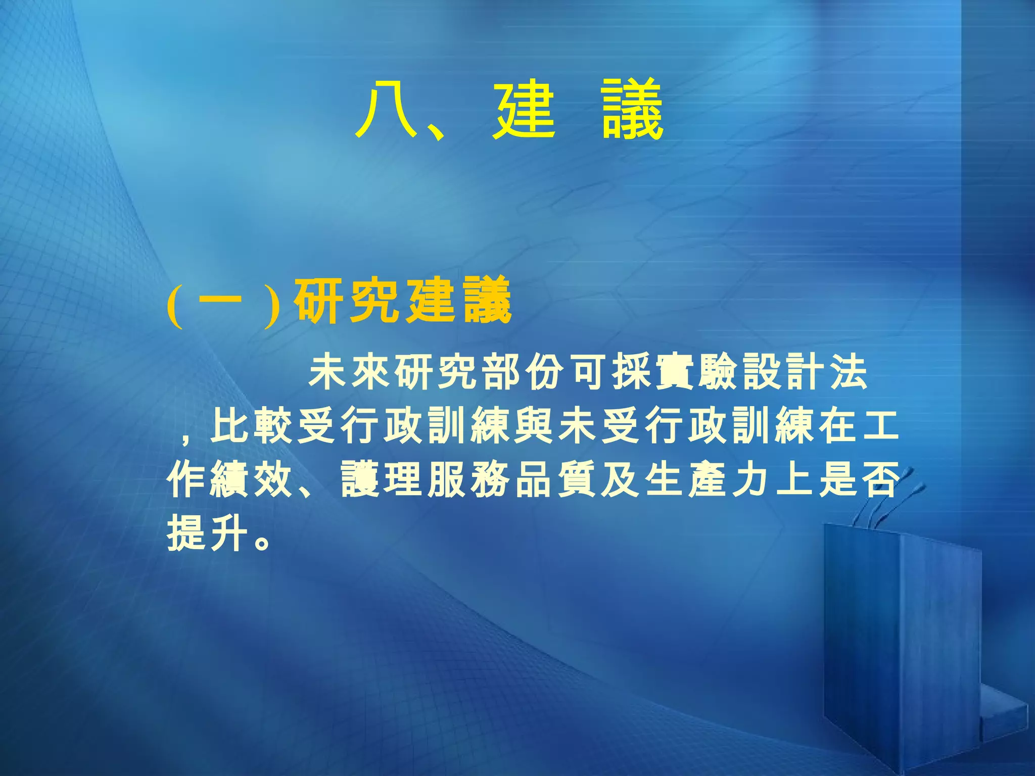 八、建  議 ( 一 ) 研究建議 未來研究部份可採實驗設計法，比較受行政訓練與未受行政訓練在工作績效、護理服務品質及生產力上是否提升。 