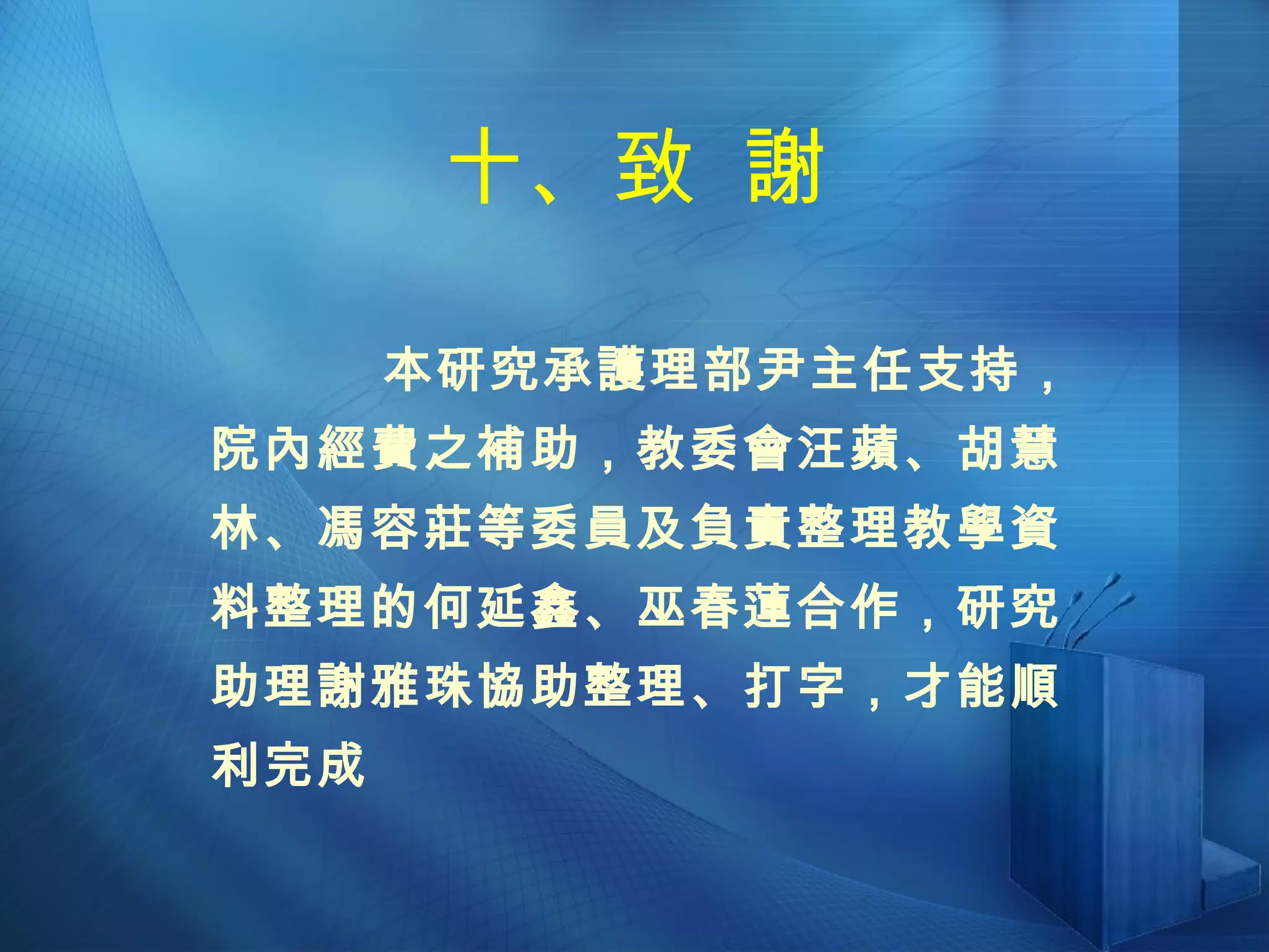 十、致  謝 本研究承護理部尹主任支持，院內經費之補助，教委會汪蘋、胡慧林、馮容莊等委員及負責整理教學資料整理的何延鑫、巫春蓮合作，研究助理謝雅珠協助整理、打字，才能順利完成 
