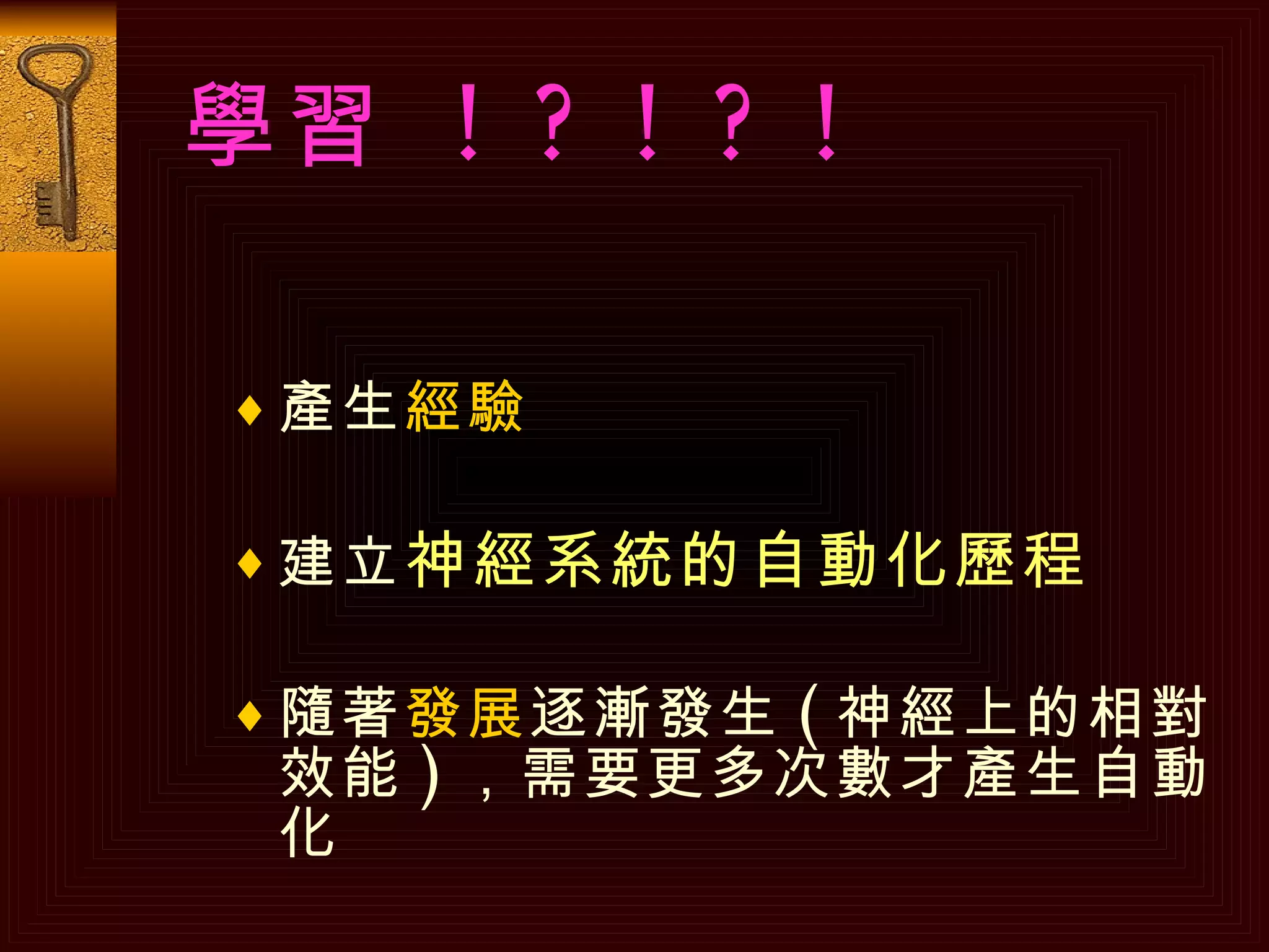 學習  ! ? ! ? !   產生 經驗 建立 神經系統的自動化歷程 隨著 發展 逐漸發生 ( 神經上的相對效能 ) ，需要更多次數才產生自動化 