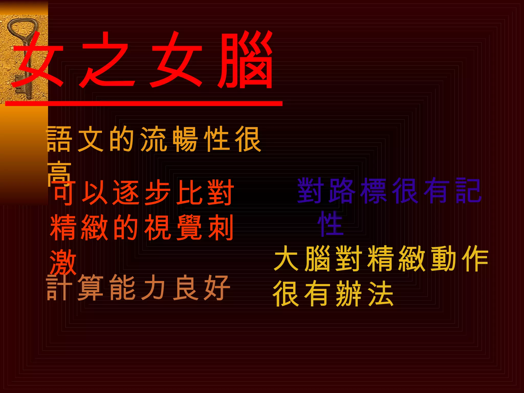 女之女腦 對路標很有記性 大腦對精緻動作很有辦法 語文的流暢性很高 計算能力良好 可以逐步比對精緻的視覺刺激 