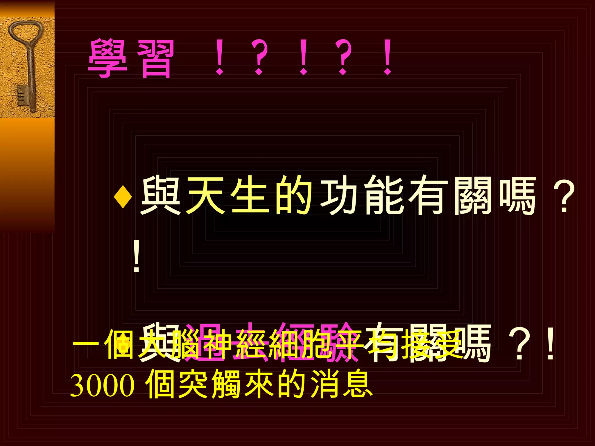 學習  ! ? ! ? !   與 天生的 功能有關嗎 ? ! 與 過去經驗 有關嗎 ? ! 一個大腦神經細胞平均接受 3000 個突觸來的消息 