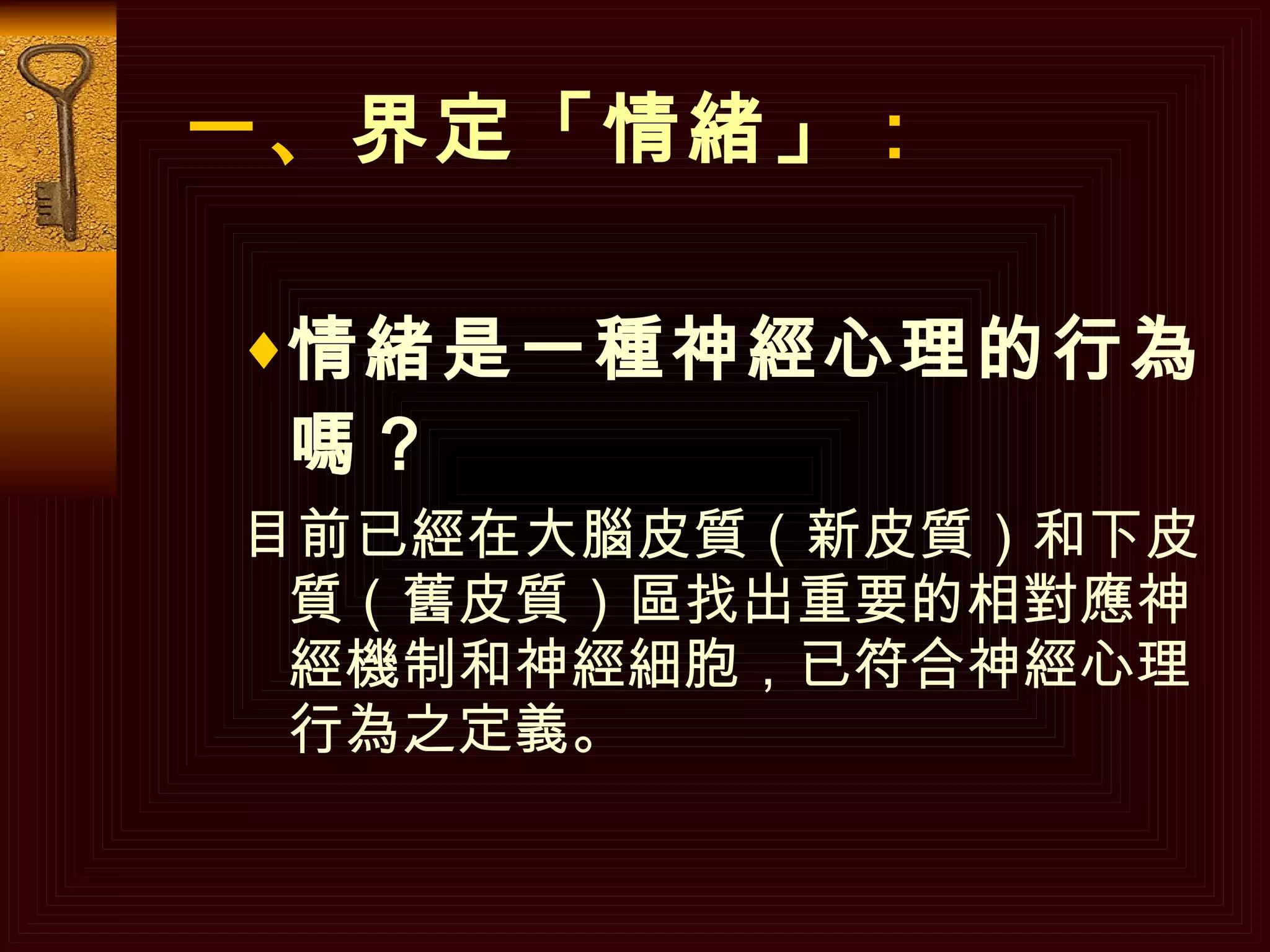 一、 界定「情緒」 ： 情緒是一種神經心理的行為嗎？ 目前已經在大腦皮質（新皮質）和下皮質（舊皮質）區找出重要的相對應神經機制和神經細胞，已符合神經心理行為之定義。 