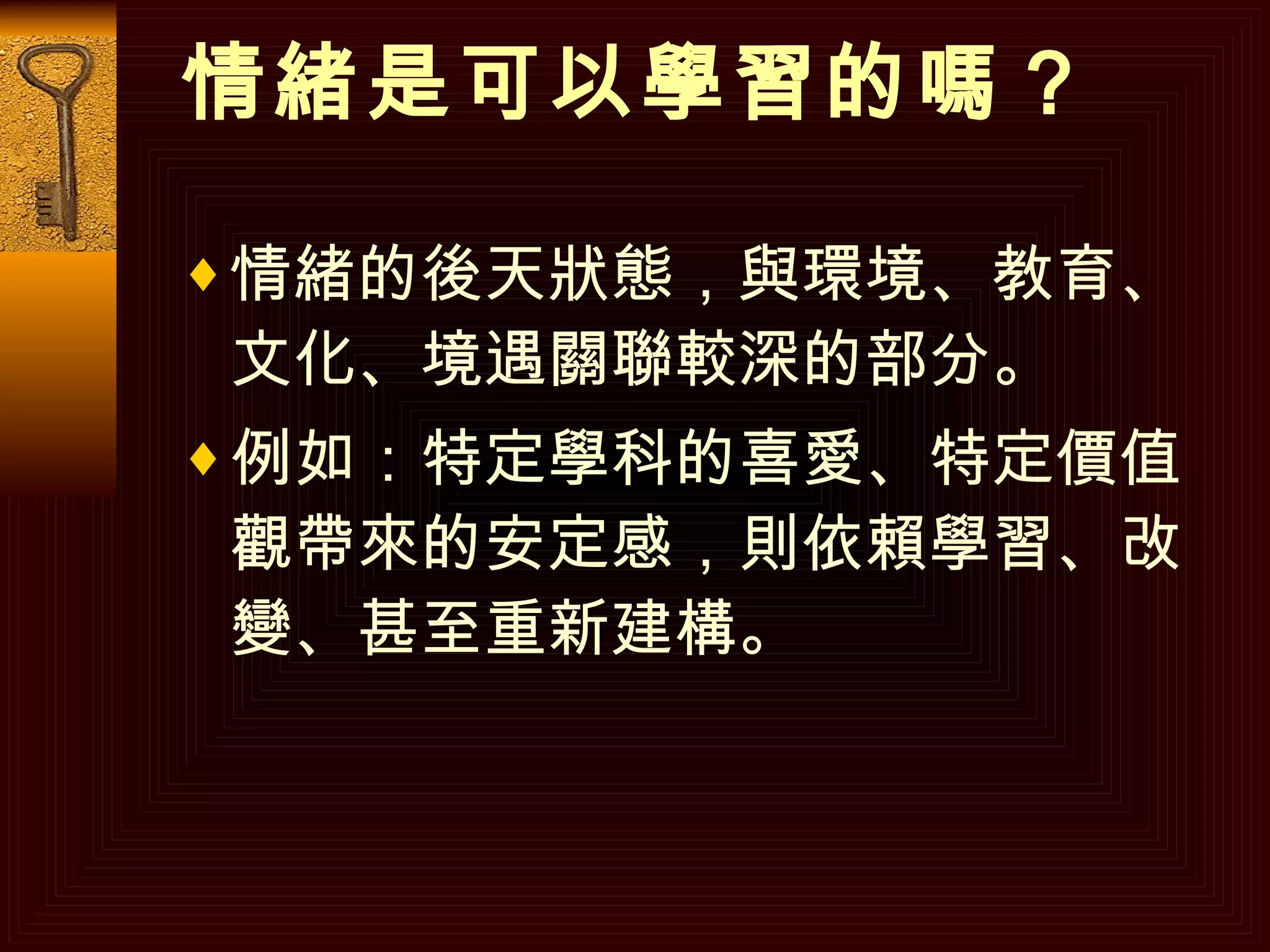 情緒是可以學習的嗎？ 情緒的後天狀態，與環境、教育、文化、境遇關聯較深的部分。 例如：特定學科的喜愛、特定價值觀帶來的安定感，則依賴學習、改變、甚至重新建構。   
