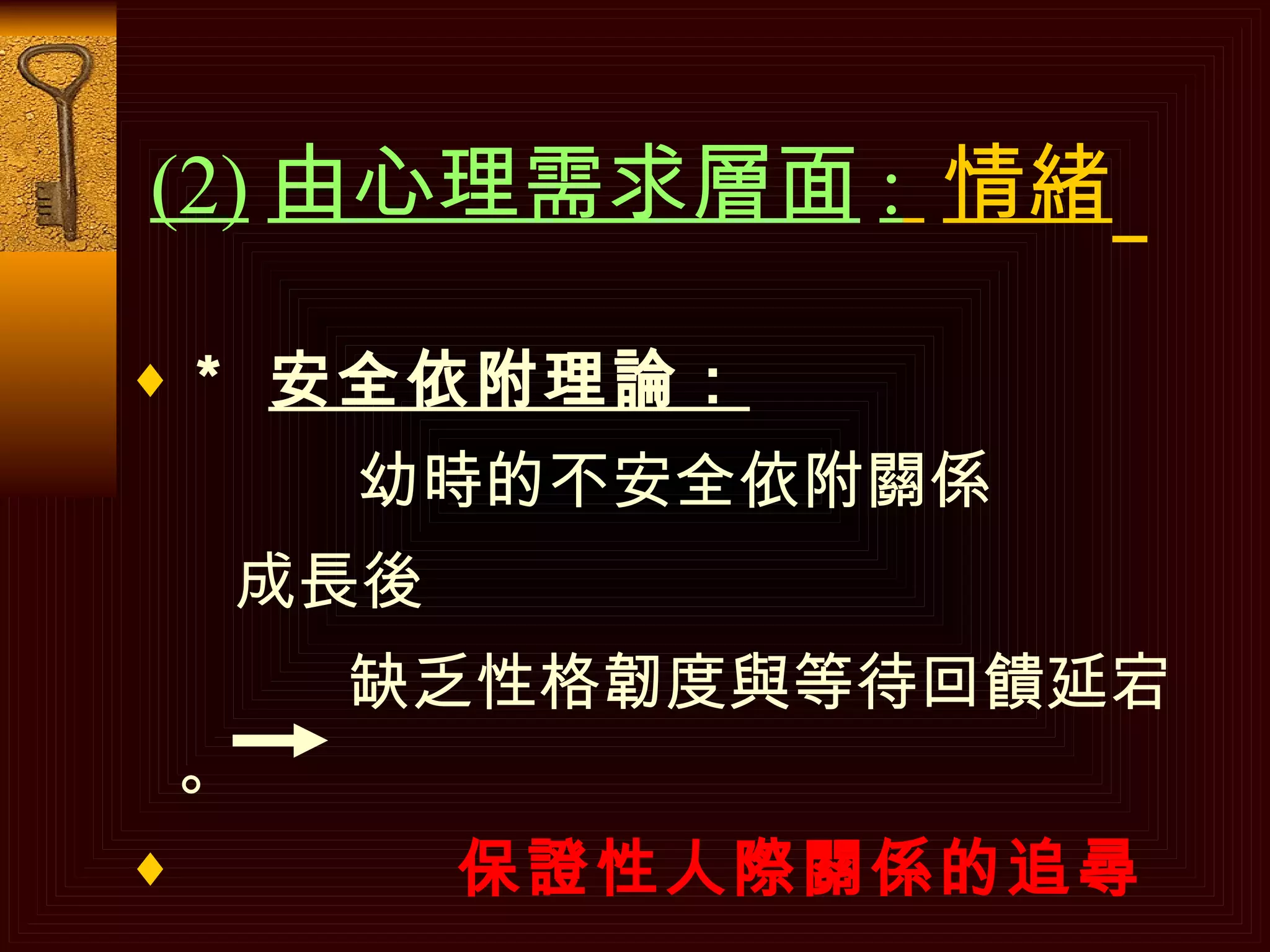 (2) 由心理需求層面 :   情緒   ＊  安全依附理論： 幼時的不安全依附關係 成長後 缺乏性格韌度與等待回饋延宕。 保證性人際關係的追尋 