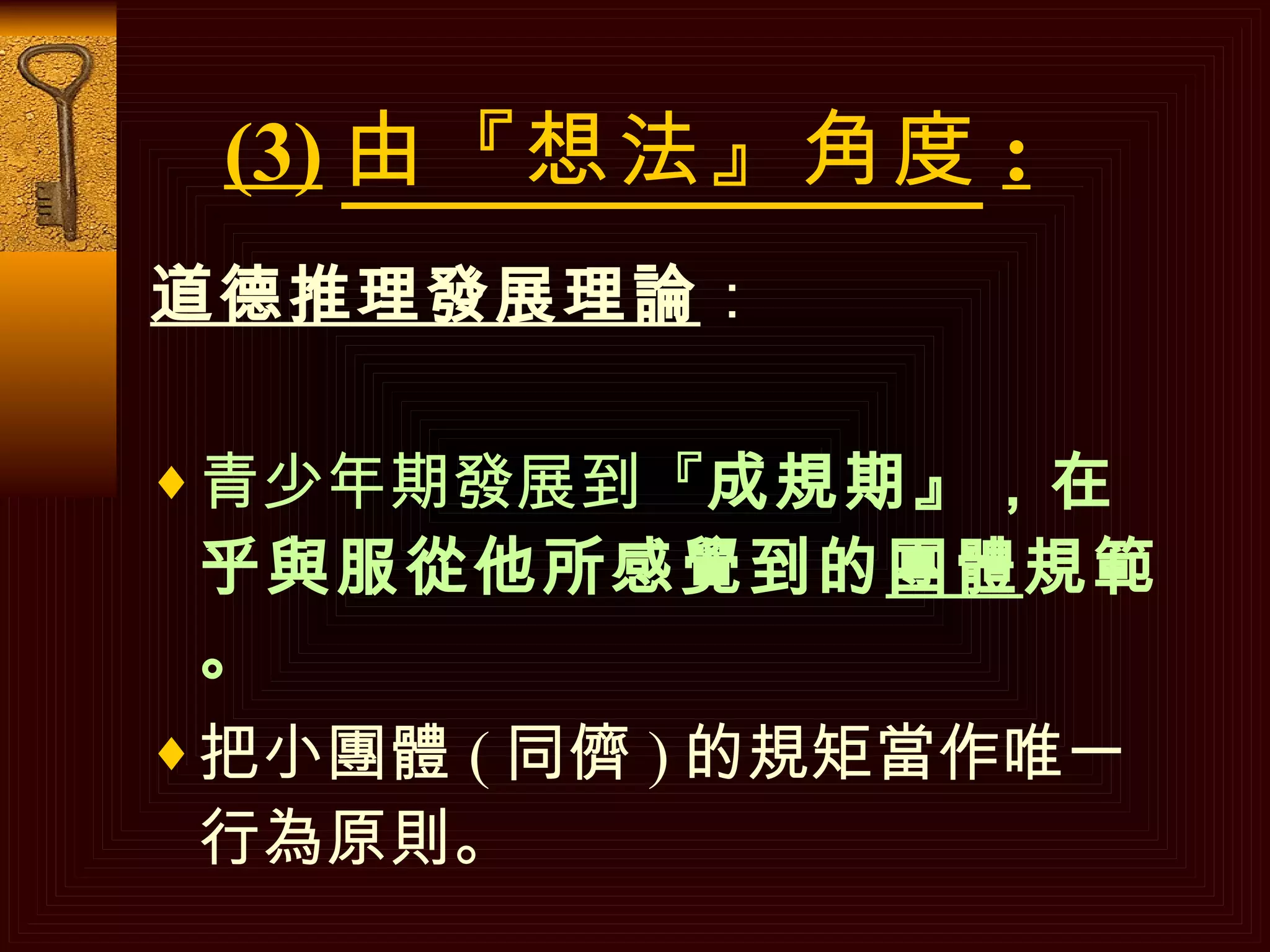 (3) 由『想法』角度 : 道德推理發展理論 ： 青少年期發展到『 成規期』，在乎與服從他所感覺到的 團體 規範。 把小團體 ( 同儕 ) 的規矩當作唯一行為原則。 