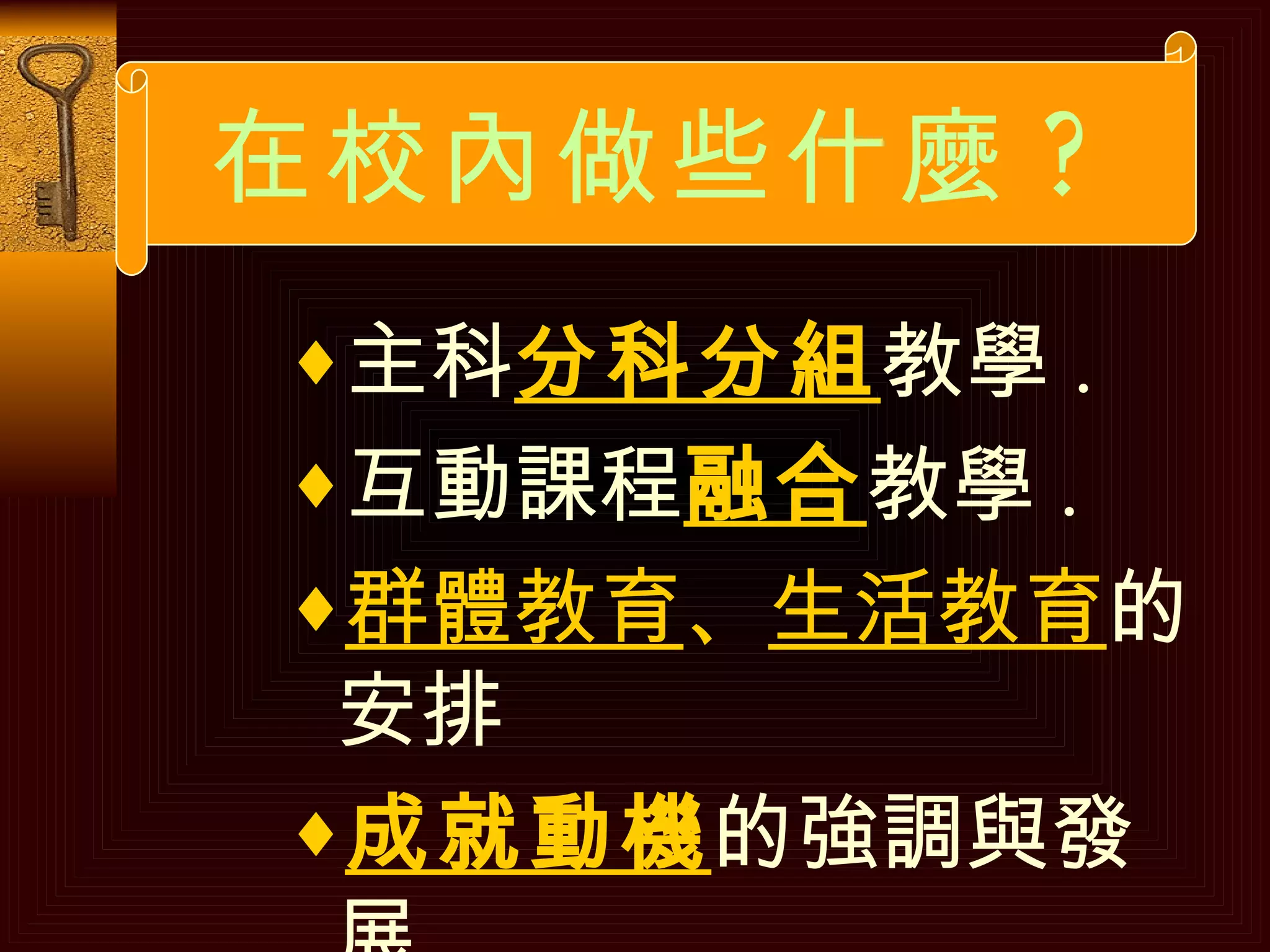 主科 分科分組 教學 . 互動課程 融合 教學 . 群體教育 、 生活教育 的安排 成就動機 的強調與發展 . 在校內做些什麼 ? 