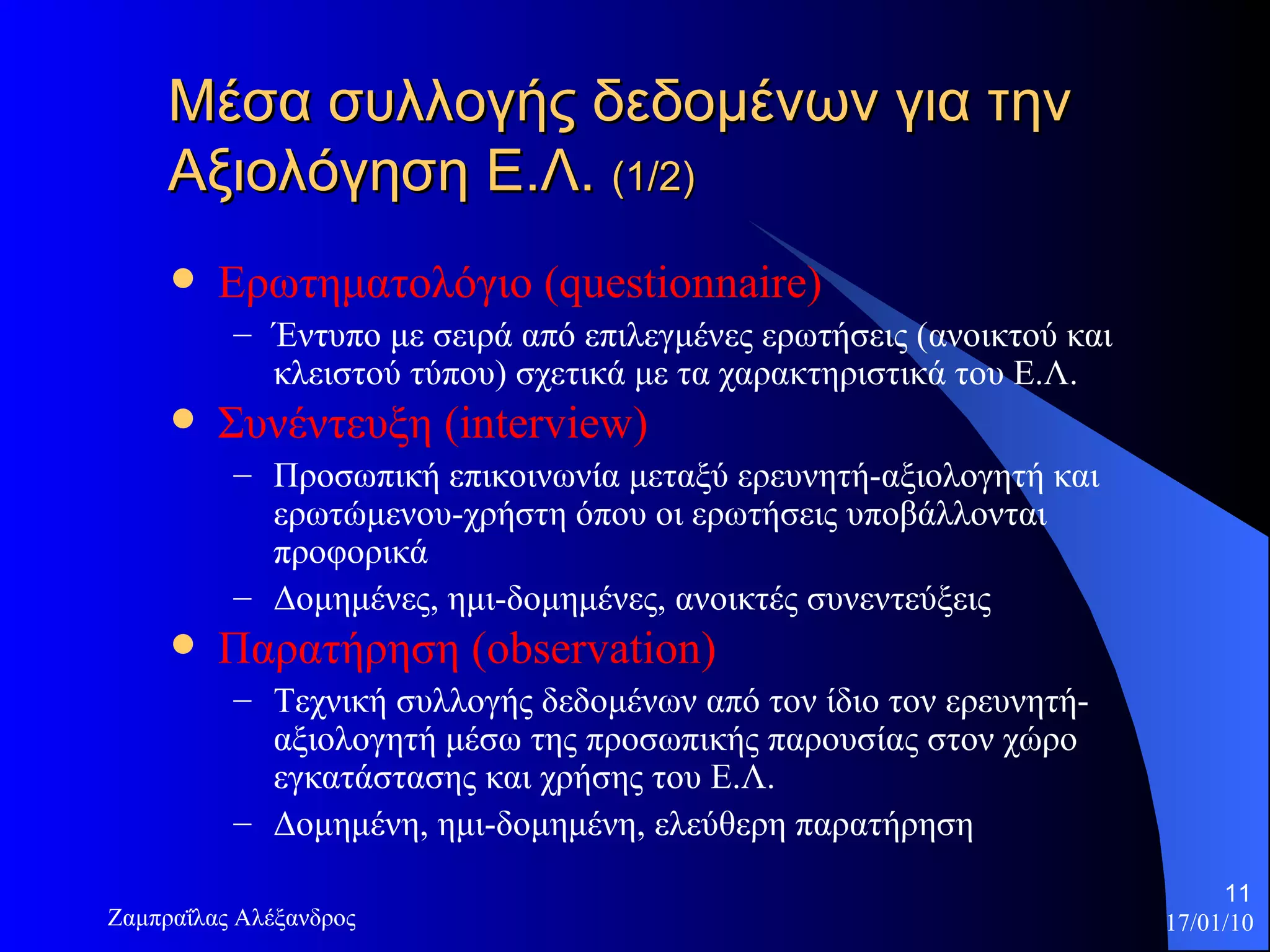 Μέσα συλλογής δεδομένων για την Αξιολόγηση Ε.Λ.  (1/2) Ερωτηματολόγιο  (questionnaire) Έντυπο με σειρά από επιλεγμένες ερωτήσεις (ανοικτού και κλειστού τύπου) σχετικά με τα χαρακτηριστικά του Ε.Λ.  Συνέντευξη  (interview) Προσωπική επικοινωνία μεταξύ ερευνητή-αξιολογητή και ερωτώμενου-χρήστη όπου οι ερωτήσεις υποβάλλονται προφορικά Δομημένες, ημι-δομημένες, ανοικτές συνεντεύξεις  Παρατήρηση  (observation) Τεχνική συλλογής δεδομένων από τον ίδιο τον ερευνητή-αξιολογητή μέσω της προσωπικής παρουσίας στον χώρο εγκατάστασης και χρήσης του Ε.Λ.  Δομημένη, ημι-δομημένη, ελεύθερη παρατήρηση 