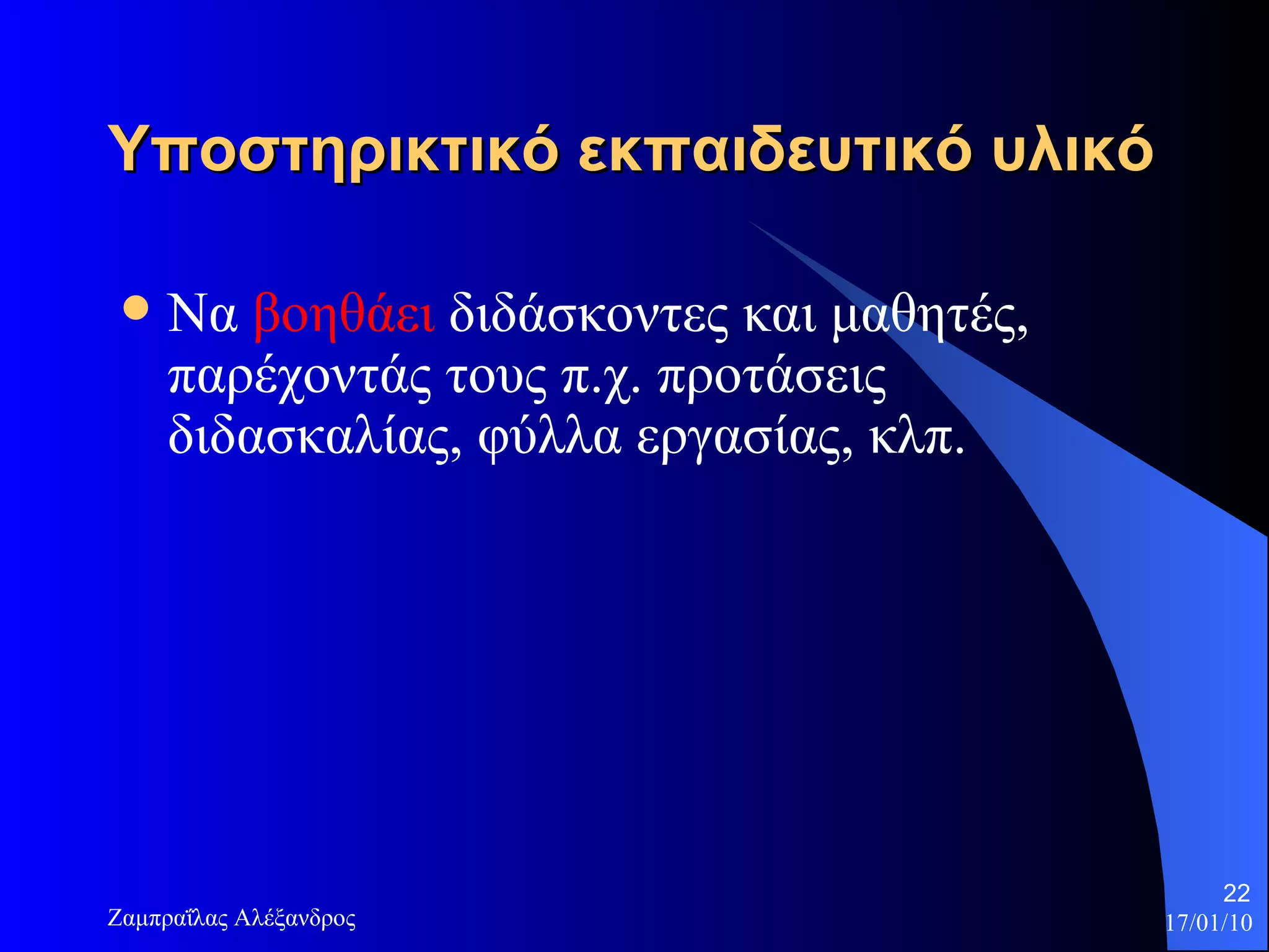 Υποστηρικτικό εκπαιδευτικό υλικό   Να  βοηθάει  διδάσκοντες και μαθητές, παρέχοντάς τους π.χ. προτάσεις διδασκαλίας, φύλλα εργασίας, κλπ. 