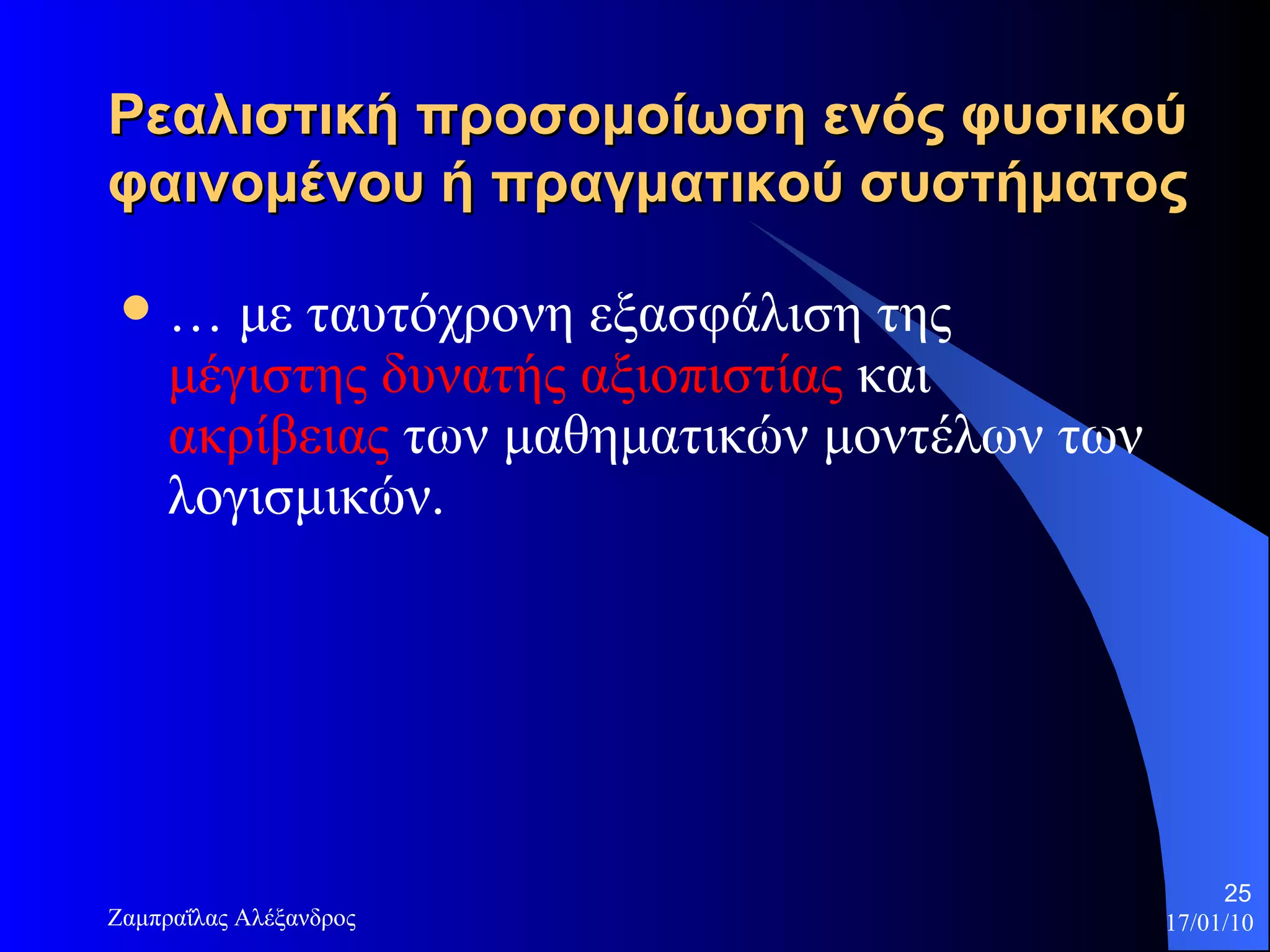 Ρεαλιστική προσομοίωση ενός φυσικού φαινομένου ή πραγματικού συστήματος  …  με ταυτόχρονη εξασφάλιση της  μέγιστης δυνατής αξιοπιστίας  και  ακρίβειας  των μαθηματικών μοντέλων των λογισμικών.  
