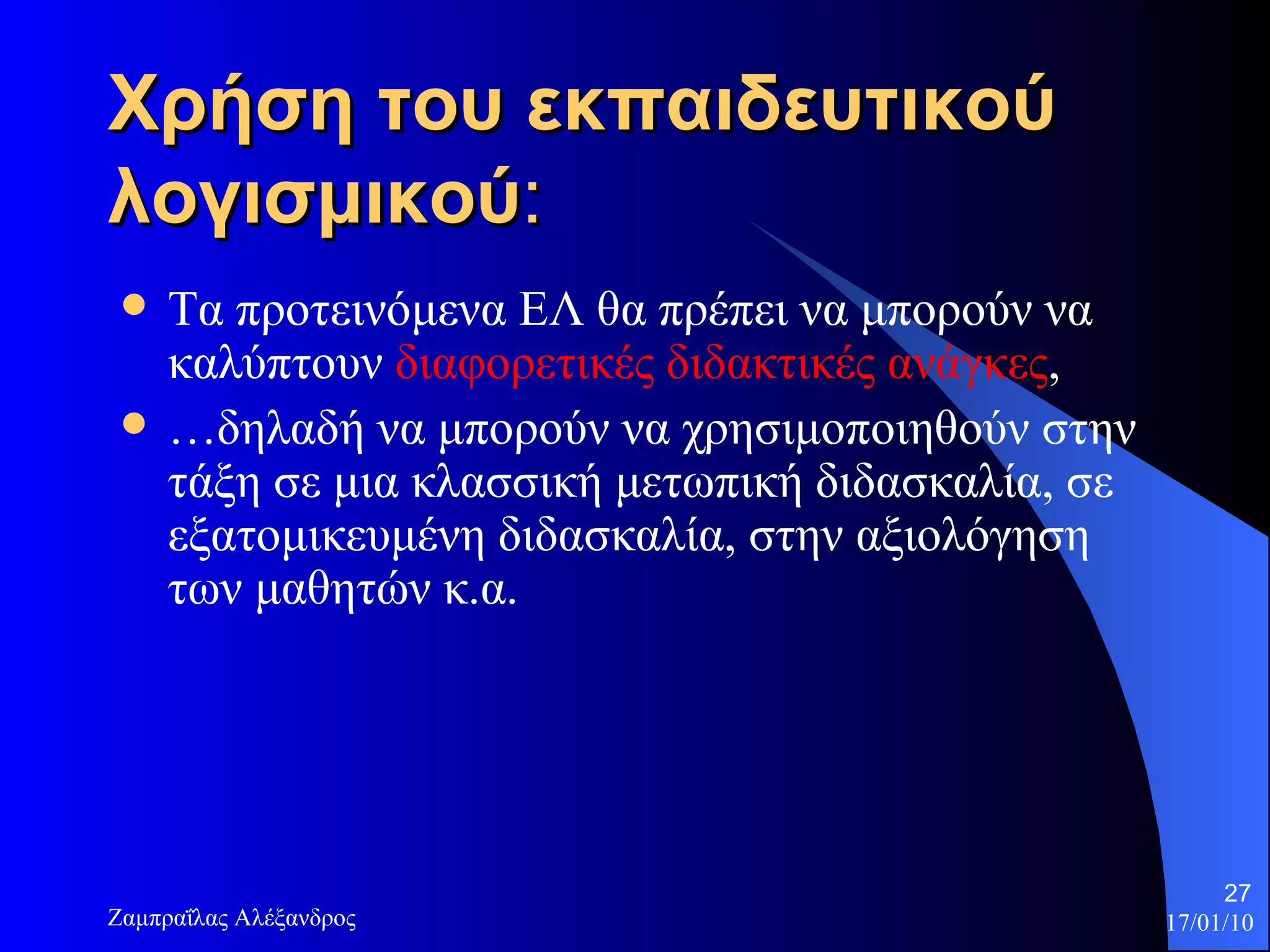 Χρήση του εκπαιδευτικού λογισμικού :  Τα προτεινόμενα ΕΛ θα πρέπει να μπορούν να καλύπτουν  διαφορετικές διδακτικές ανάγκες ,  … δηλαδή να μπορούν να χρησιμοποιηθούν στην τάξη σε μια κλασσική μετωπική διδασκαλία, σε εξατομικευμένη διδασκαλία, στην αξιολόγηση των μαθητών κ.α. 
