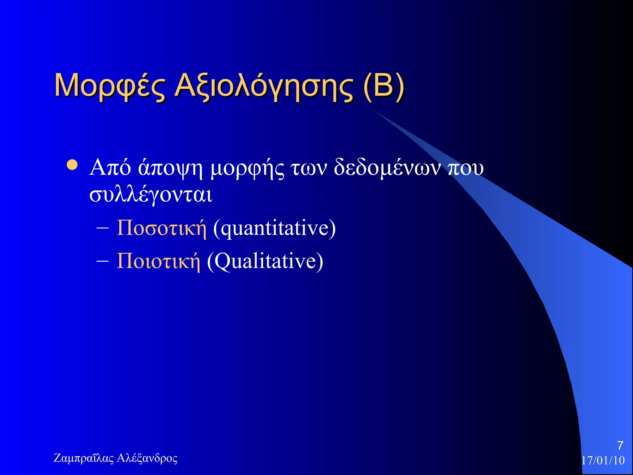 Μορφές Αξιολόγησης (Β) Από άποψη μορφής των δεδομένων που συλλέγονται Ποσοτική  ( quantitative) Ποιοτική  ( Qualitative)  
