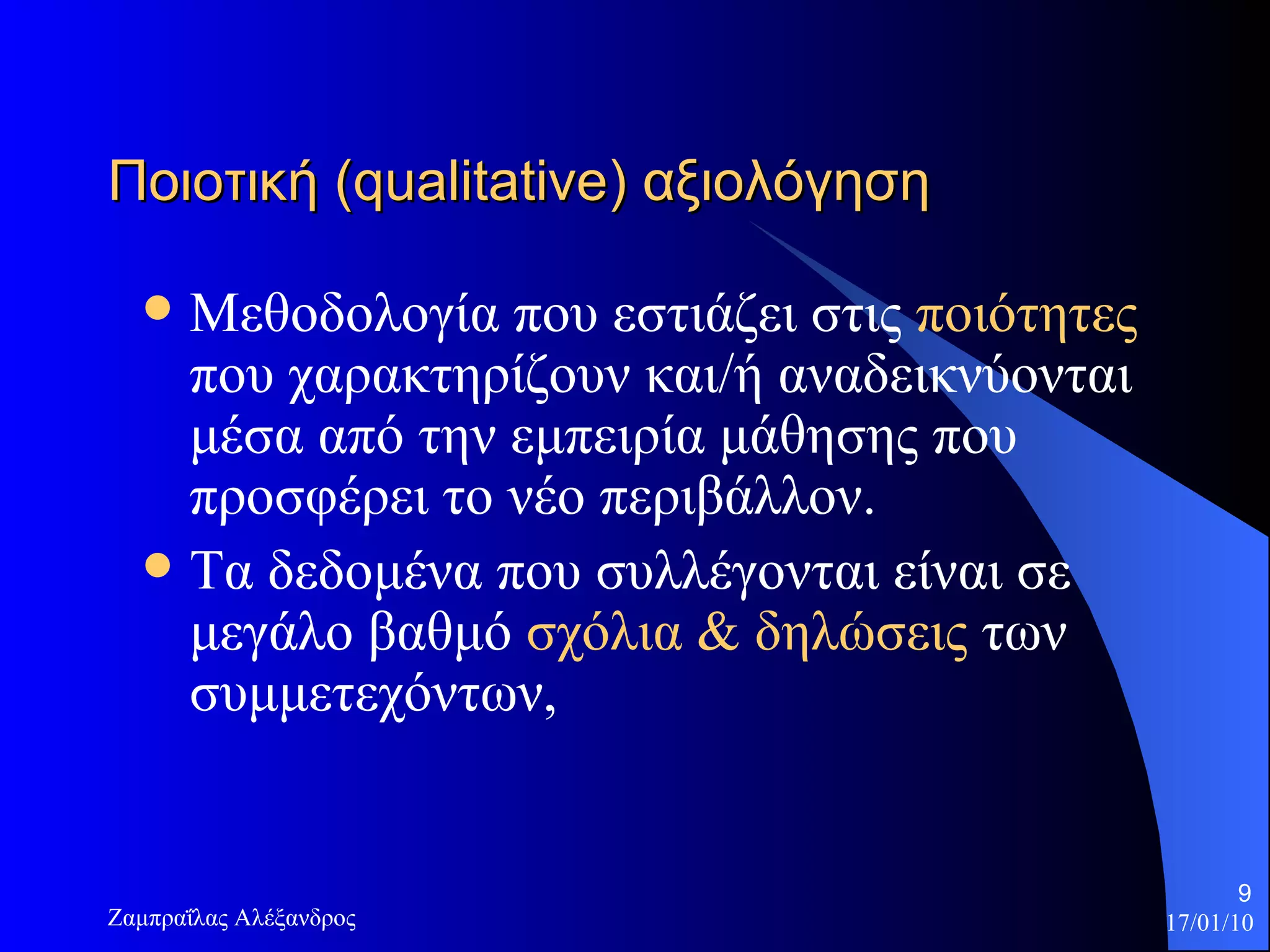 Ποιοτική ( qualitative ) αξιολόγηση   Μεθοδολογία που εστιάζει στις  ποιότητες  που χαρακτηρί ζ ουν και/ή αναδεικνύονται μέσα από την εμπειρία μάθησης που προσφέρει το νέο περιβάλλον.  Τα δεδομένα που συλλέγονται είναι σε μεγάλο βαθμό  σχόλια & δηλώσεις  των συμμετεχόντων,  