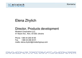 Контакты




Elena Zhylich

Director, Products development
Miratech Corporation LLC
41 Nauki Ave., Kiev, 03 028, Ukraine

Phone +380 44 206 40 90
Fax      +380 44 206 40 91
mailto: elena.zhylich@miratechgroup.com
 