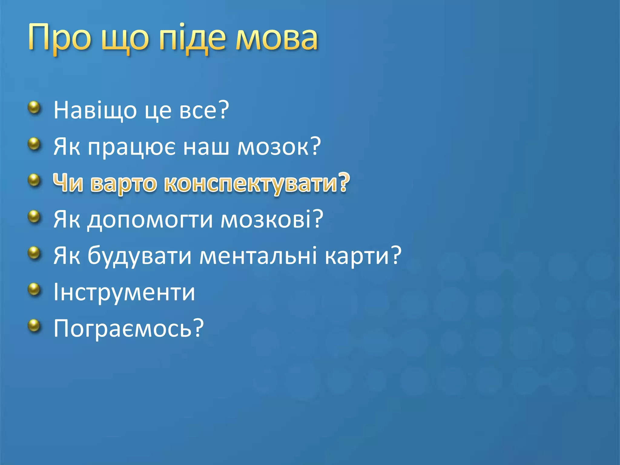 Про що піде моваНавіщо це все?Як працює наш мозок?Чи варто конспектувати?Як допомогти мозкові?Як будувати ментальні карти?ІнструментиПограємось?