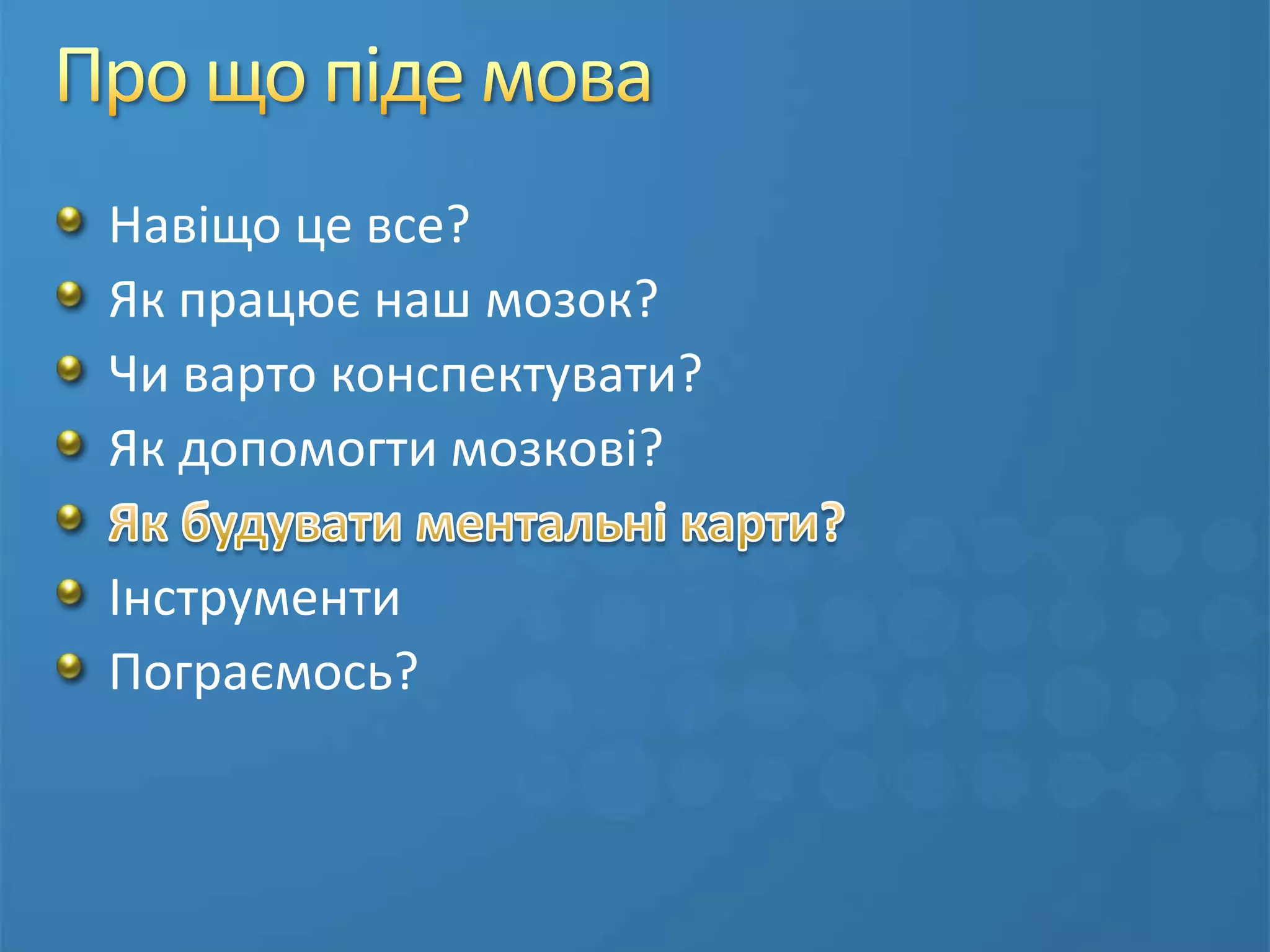 Про що піде моваНавіщо це все?Як працює наш мозок?Чи варто конспектувати?Як допомогти мозкові?Як будувати ментальні карти?ІнструментиПограємось?