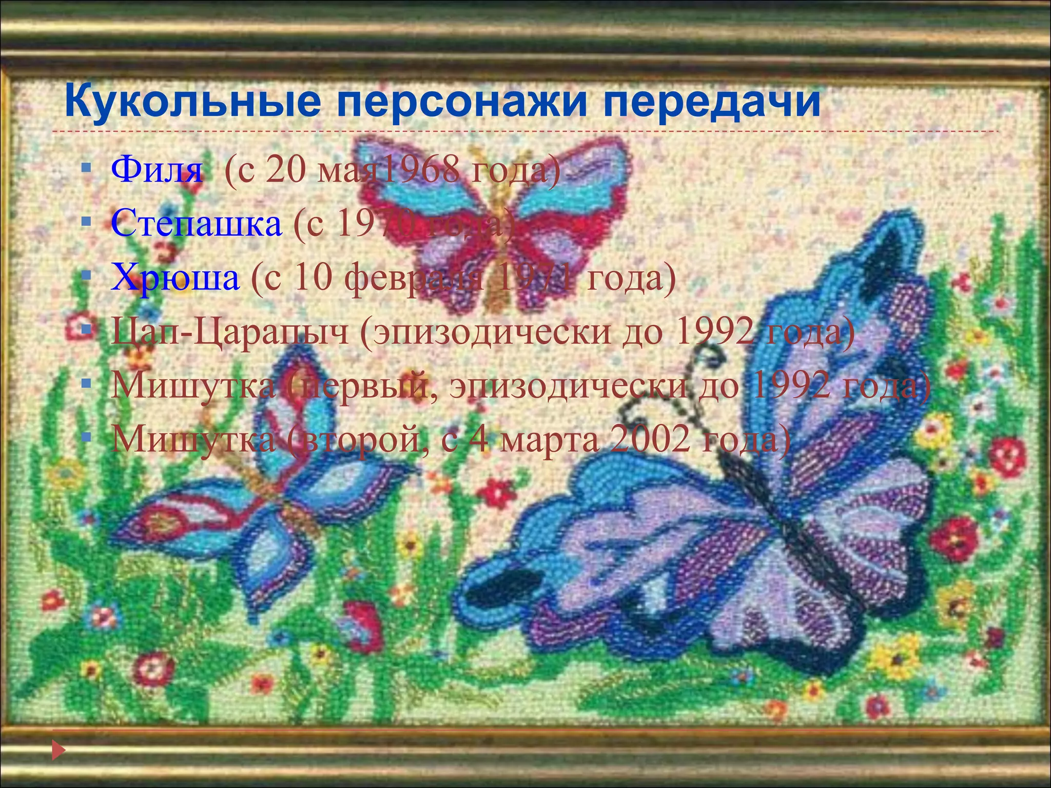 Кукольные персонажи передачи Филя   (с 20 мая1968 года) Степашка  (с 1970 года) Хрюша  (с 10 февраля 1971 года) Цап-Царапыч (эпизодически до 1992 года)  Мишутка (первый, эпизодически до 1992 года)  Мишутка (второй, с 4 марта 2002 года) 