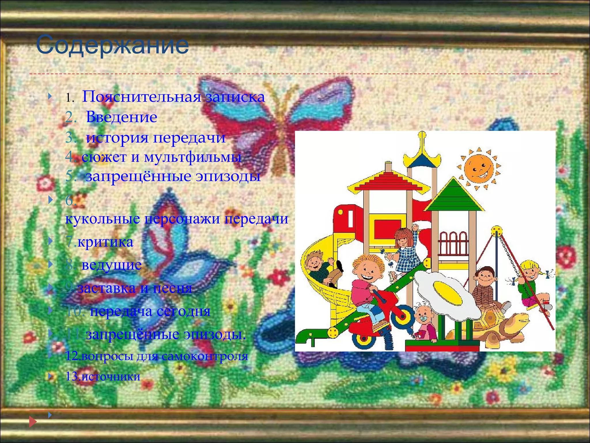 Содержание 1.    Пояснительная записка 2.    Введение 3.    история передачи 4.  сюжет и мультфильмы 5.    запрещённые эпизоды 6.  кукольные персонажи передачи 7. критика 8.  ведущие 9. заставка и песня 10.  передача сегодня 11. запрещённые эпизоды. 12. вопросы для самоконтроля 13.источники 