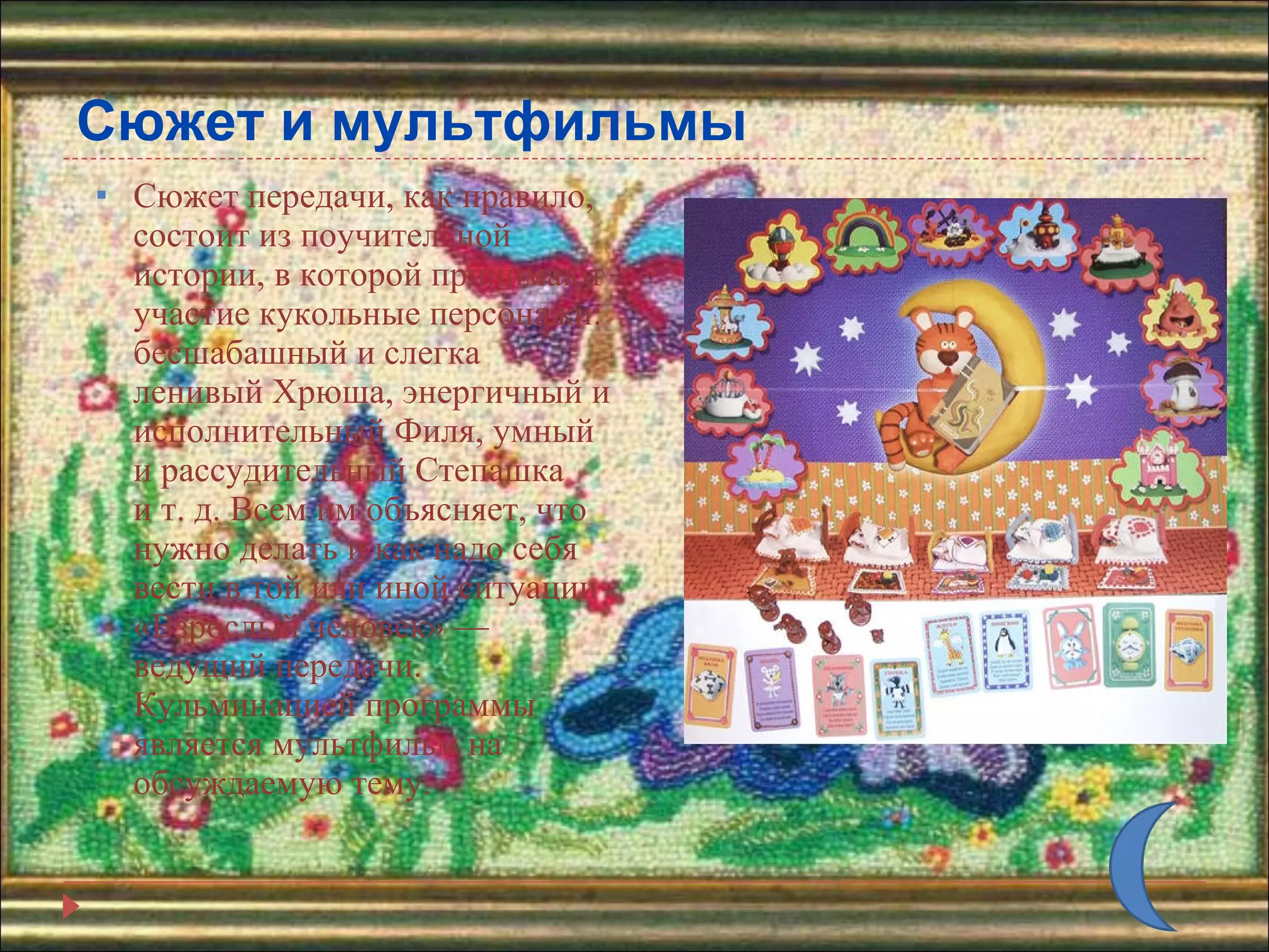 Сюжет и мультфильмы Сюжет передачи, как правило, состоит из поучительной истории, в которой принимают участие кукольные персонажи: бесшабашный и слегка ленивый Хрюша, энергичный и исполнительный Филя, умный и рассудительный Степашка и т. д. Всем им объясняет, что нужно делать и как надо себя вести в той или иной ситуации «Взрослый человек» — ведущий передачи. Кульминацией программы является мультфильм на обсуждаемую тему. 