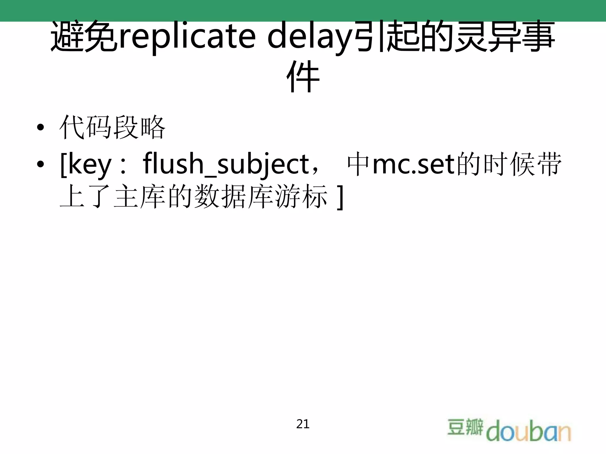 避免replicate delay引起的灵异事
             件
• 代码段略
• [key : flush_subject， 中mc.set的时候带
  上了主库的数据库游标 ]




                 21
 