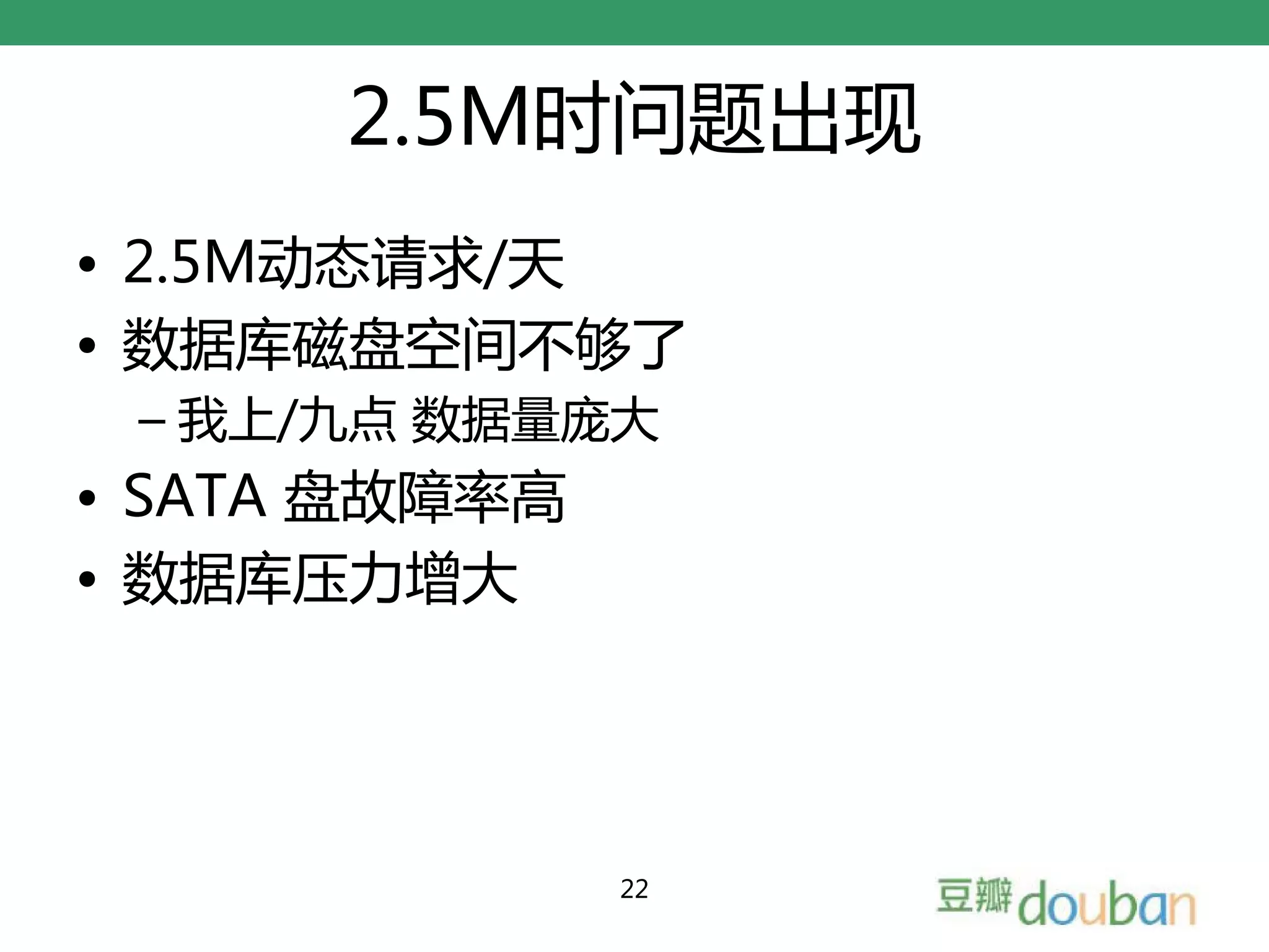 2.5M时问题出现
• 2.5M动态请求/天
• 数据库磁盘空间不够了
 – 我上/九点 数据量庞大
• SATA 盘故障率高
• 数据库压力增大




               22
 